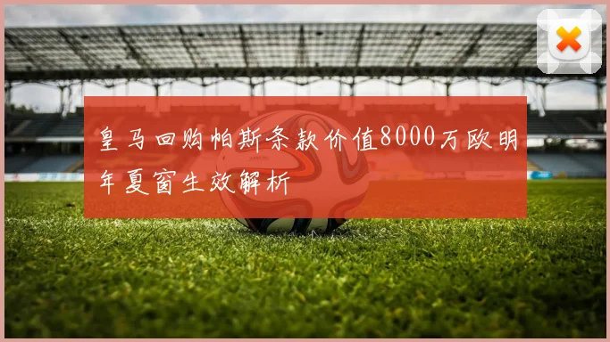 皇马回购帕斯条款价值8000万欧明年夏窗生效解析