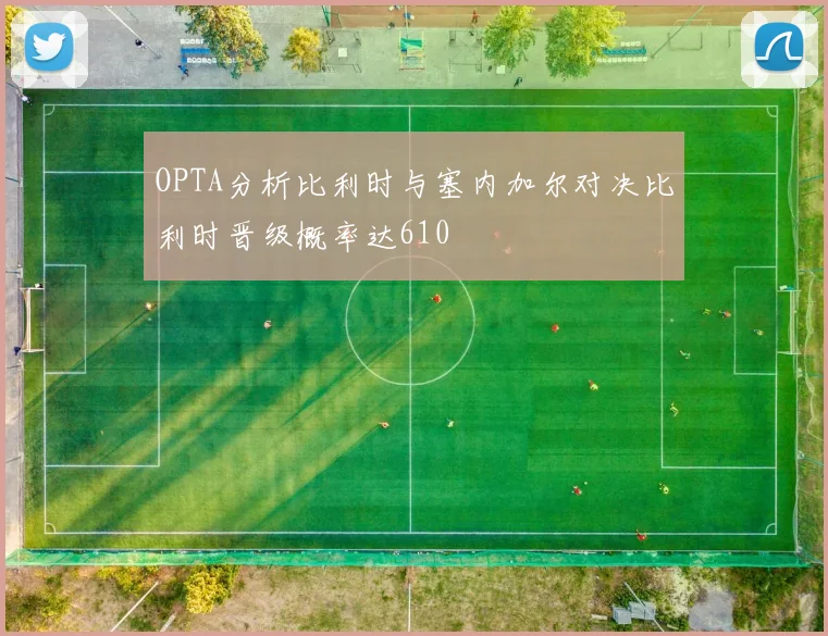 OPTA分析比利时与塞内加尔对决比利时晋级概率达610