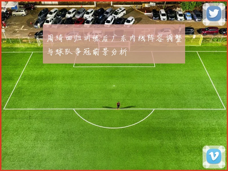 周琦回归训练后广东内线阵容调整与球队争冠前景分析