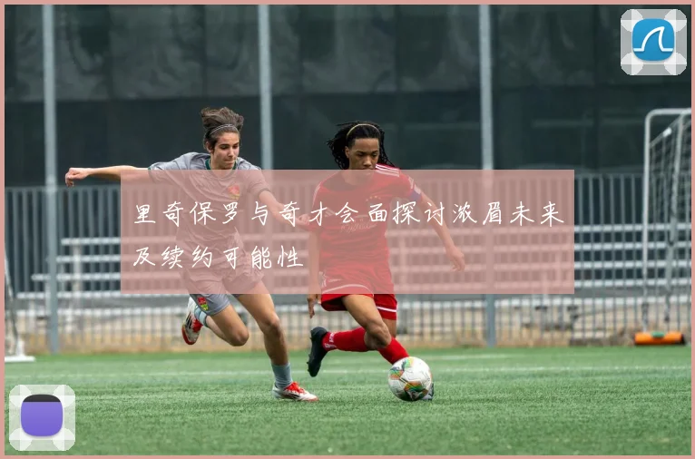 里奇保罗与奇才会面探讨浓眉未来及续约可能性