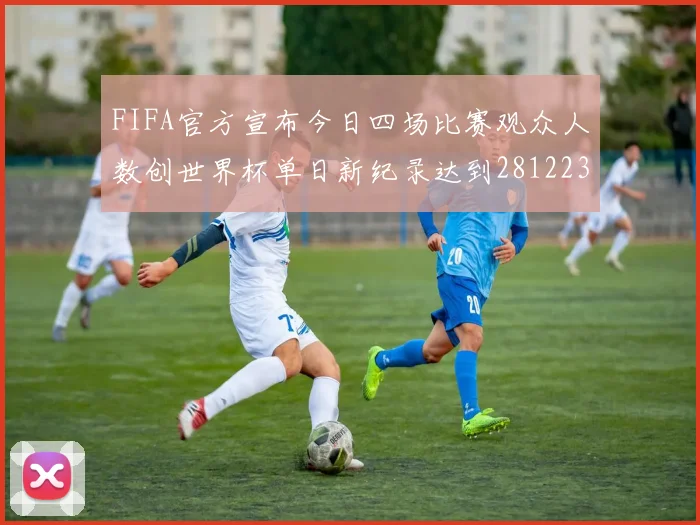 FIFA官方宣布今日四场比赛观众人数创世界杯单日新纪录达到281223人