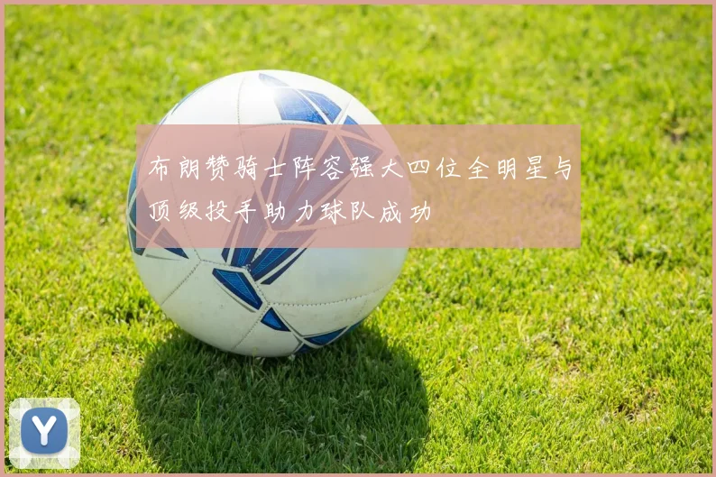 布朗赞骑士阵容强大四位全明星与顶级投手助力球队成功