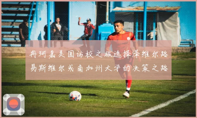 冉珂嘉美国访校之旅选择泽维尔路易斯维尔或南加州大学的决策之路