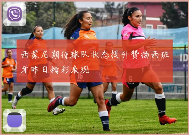 西蒙尼期待球队状态提升赞扬西班牙昨日精彩表现
